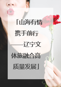 山海有情 携手前行——辽宁文体旅融合高质量发展