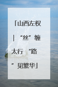 山西左权｜“丝”缠太行 “路”见繁华