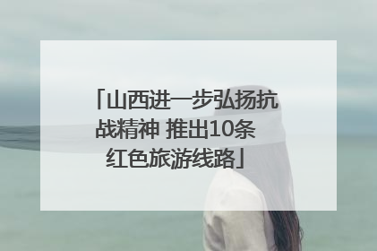山西进一步弘扬抗战精神 推出10条红色旅游线路