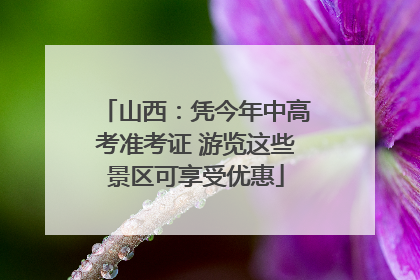 山西：凭今年中高考准考证 游览这些景区可享受优惠