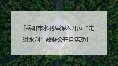 岳阳市水利局深入开展“走进水利”政务公开月活动
