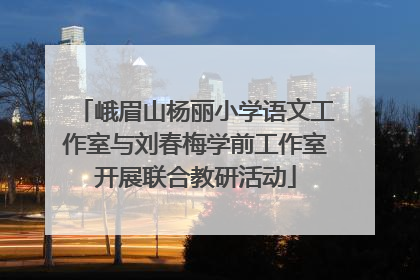 峨眉山杨丽小学语文工作室与刘春梅学前工作室开展联合教研活动