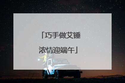 巧手做艾锤 浓情迎端午