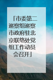 市委第二巡察组巡察市政府驻北京联络处党组工作动员会召开