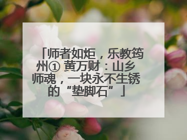 师者如炬，乐教筠州① 黄万财：山乡师魂，一块永不生锈的“垫脚石”