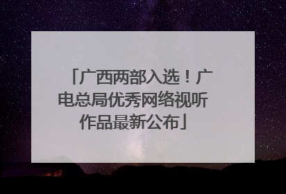 广西两部入选！广电总局优秀网络视听作品最新公布