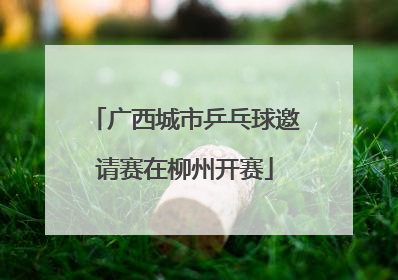 广西城市乒乓球邀请赛在柳州开赛