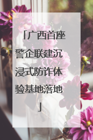 广西首座警企联建沉浸式防诈体验基地落地
