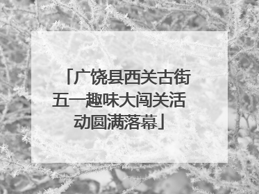 广饶县西关古街五一趣味大闯关活动圆满落幕