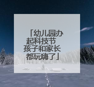幼儿园办起科技节 孩子和家长都玩嗨了