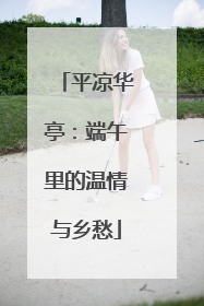 平凉华亭：端午里的温情与乡愁