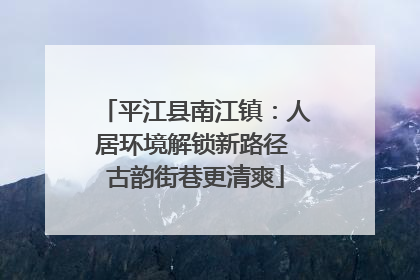 平江县南江镇：人居环境解锁新路径 古韵街巷更清爽