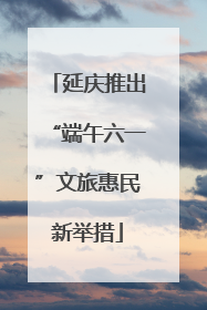 延庆推出“端午六一”文旅惠民新举措