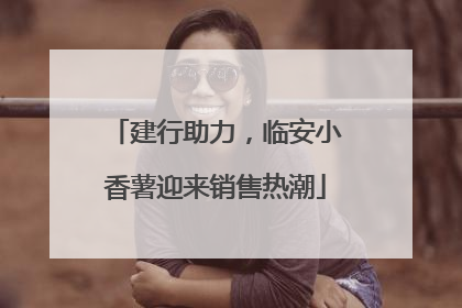建行助力，临安小香薯迎来销售热潮