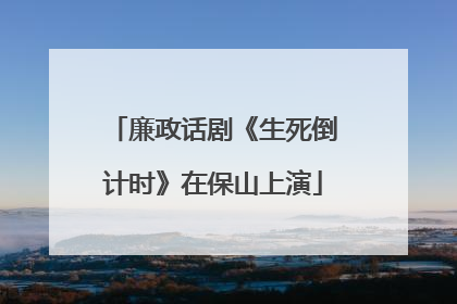 廉政话剧《生死倒计时》在保山上演