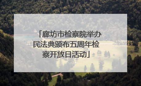 廊坊市检察院举办民法典颁布五周年检察开放日活动