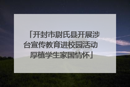 开封市尉氏县开展涉台宣传教育进校园活动 厚植学生家国情怀