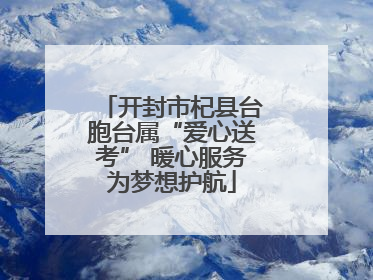 开封市杞县台胞台属“爱心送考” 暖心服务为梦想护航