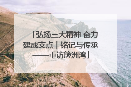 弘扬三大精神 奋力建成支点｜铭记与传承——重访簰洲湾