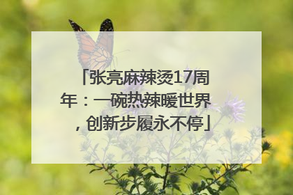 张亮麻辣烫17周年：一碗热辣暖世界，创新步履永不停