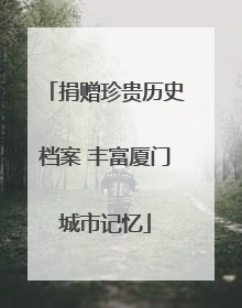 捐赠珍贵历史档案 丰富厦门城市记忆