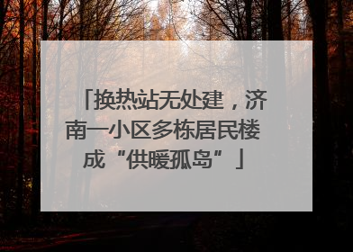 换热站无处建，济南一小区多栋居民楼成“供暖孤岛”