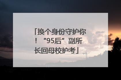 换个身份守护你！“95后”副所长回母校护考