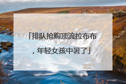 排队抢购顶流拉布布，年轻女孩中暑了
