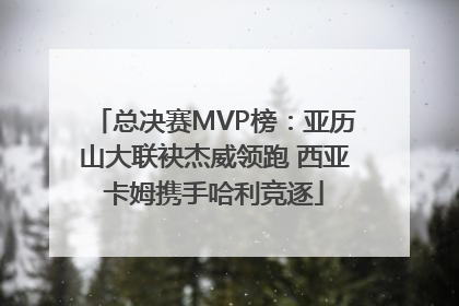 总决赛MVP榜：亚历山大联袂杰威领跑 西亚卡姆携手哈利竞逐