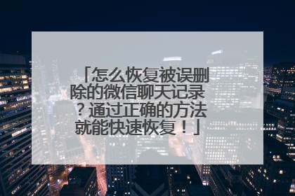 怎么恢复被误删除的微信聊天记录？通过正确的方法就能快速恢复！