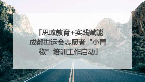 思政教育+实践赋能 成都世运会志愿者“小青椒”培训工作启动