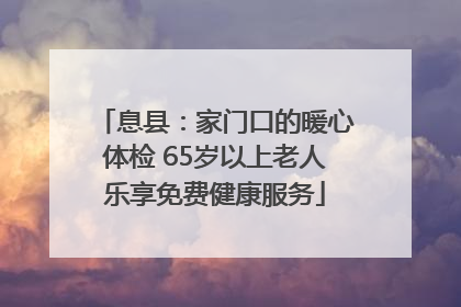 息县：家门口的暖心体检 65岁以上老人乐享免费健康服务