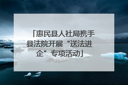 惠民县人社局携手县法院开展“送法进企”专项活动