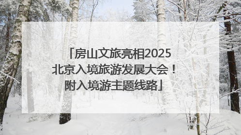 房山文旅亮相2025北京入境旅游发展大会！附入境游主题线路