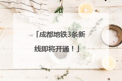成都地铁3条新线即将开通！
