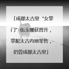 成都太古里“女掌门”伍玉珊获晋升，掌舵太古内地零售，仍管成都太古里
