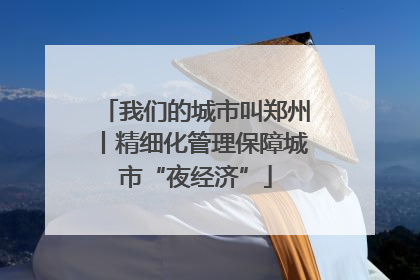 我们的城市叫郑州丨精细化管理保障城市“夜经济”