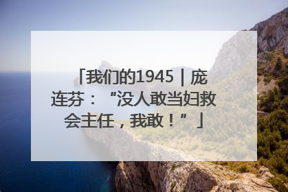 我们的1945｜庞连芬：“没人敢当妇救会主任，我敢！”