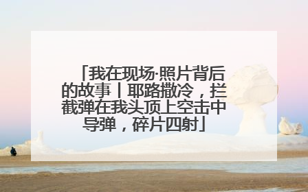我在现场·照片背后的故事丨耶路撒冷，拦截弹在我头顶上空击中导弹，碎片四射