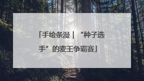 手绘条漫｜“种子选手”的麦王争霸赛