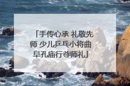 手传心承 礼敬先师 少儿乒乓小将曲阜孔庙行尊师礼