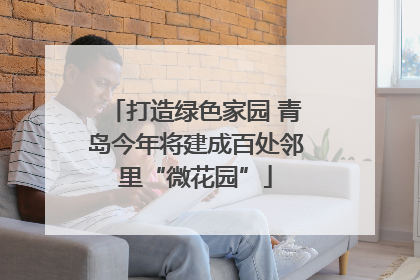 打造绿色家园 青岛今年将建成百处邻里“微花园”