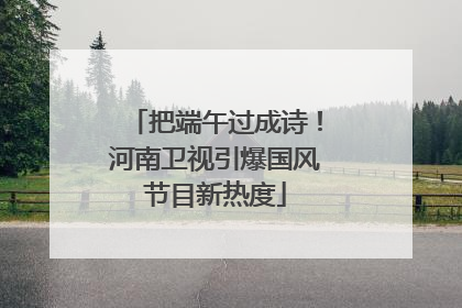 把端午过成诗！河南卫视引爆国风节目新热度