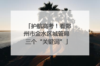 护航高考！看郑州市金水区城管局三个“关键词”