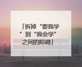 拆掉“要我学”到“我会学”之间的障碍