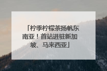 柠季柠檬茶扬帆东南亚！首站进驻新加坡、马来西亚