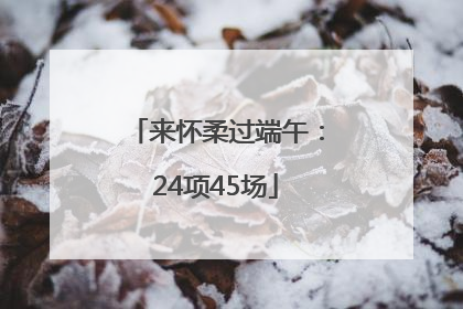 来怀柔过端午：24项45场