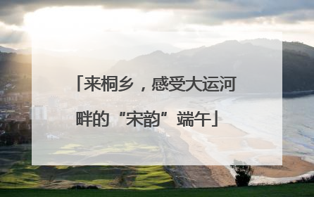来桐乡，感受大运河畔的“宋韵”端午
