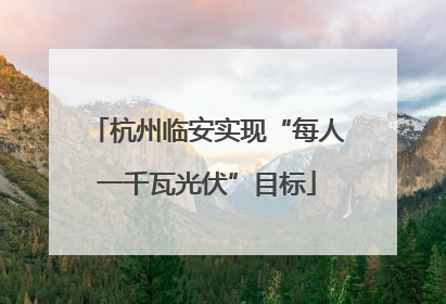杭州临安实现“每人一千瓦光伏”目标