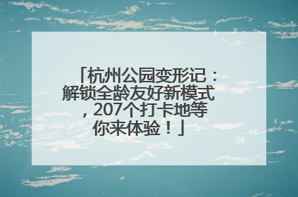 杭州公园变形记：解锁全龄友好新模式，207个打卡地等你来体验！